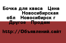 Бочка для кваса › Цена ­ 15 000 - Новосибирская обл., Новосибирск г. Другое » Продам   